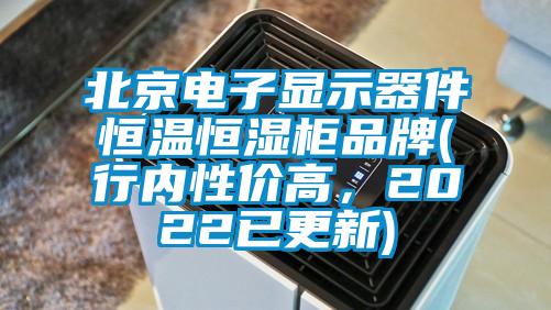 北京電子顯示器件恒溫恒濕柜品牌(行內(nèi)性價高，2022已更新)