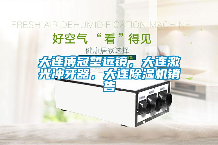 大連博冠望遠鏡，大連激光沖牙器，大連除濕機銷售
