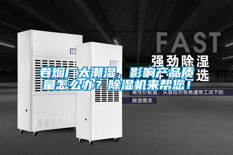 卷煙廠太潮濕，影響產(chǎn)品質(zhì)量怎么辦？除濕機(jī)來(lái)幫您！