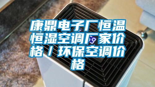 康鼎電子廠恒溫恒濕空調(diào)廠家價(jià)格／環(huán)?？照{(diào)價(jià)格