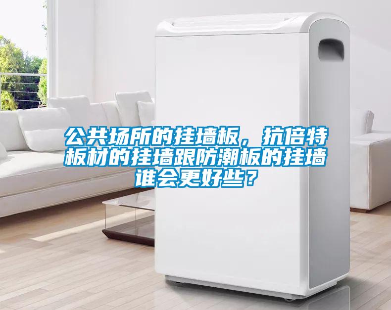 公共場所的掛墻板，抗倍特板材的掛墻跟防潮板的掛墻誰會更好些？