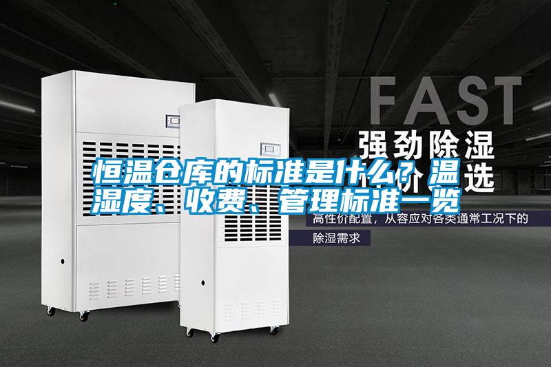 恒溫倉庫的標(biāo)準(zhǔn)是什么？溫濕度、收費(fèi)、管理標(biāo)準(zhǔn)一覽