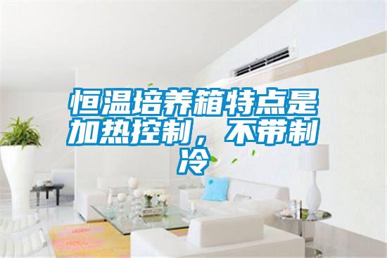 恒溫培養(yǎng)箱特點(diǎn)是加熱控制，不帶制冷