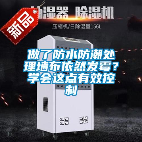 做了防水防潮處理墻布依然發(fā)霉？學會這點有效控制