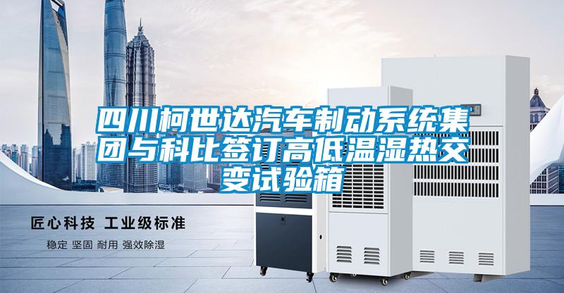 四川柯世達汽車制動系統(tǒng)集團與科比簽訂高低溫濕熱交變試驗箱