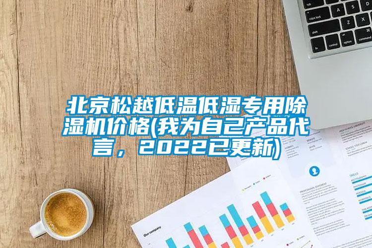 北京松越低溫低濕專用除濕機(jī)價(jià)格(我為自己產(chǎn)品代言，2022已更新)