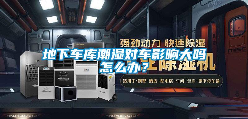 地下車庫潮濕對(duì)車影響大嗎怎么辦？