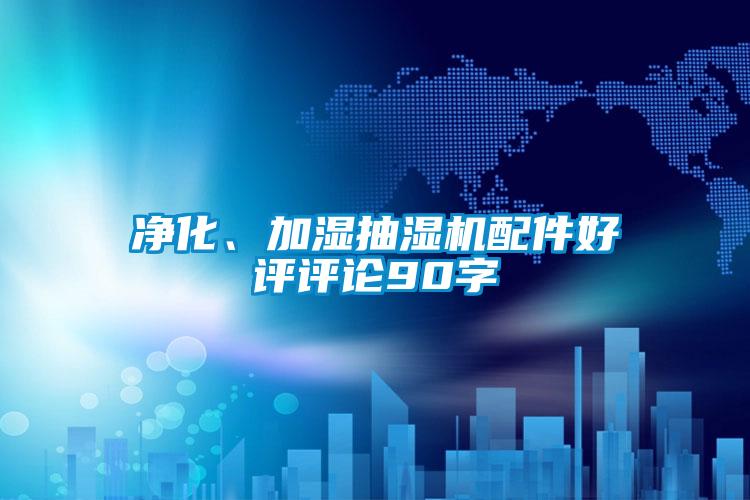 凈化、加濕抽濕機(jī)配件好評評論90字