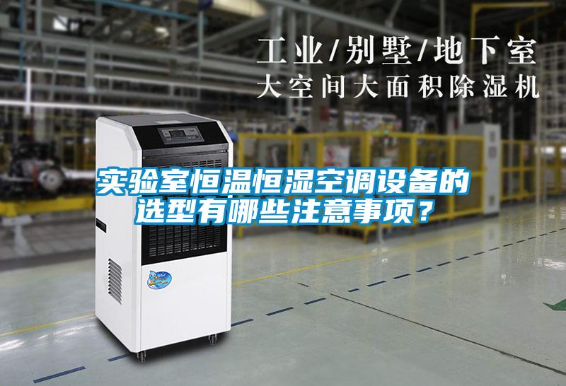 實驗室恒溫恒濕空調(diào)設(shè)備的選型有哪些注意事項？