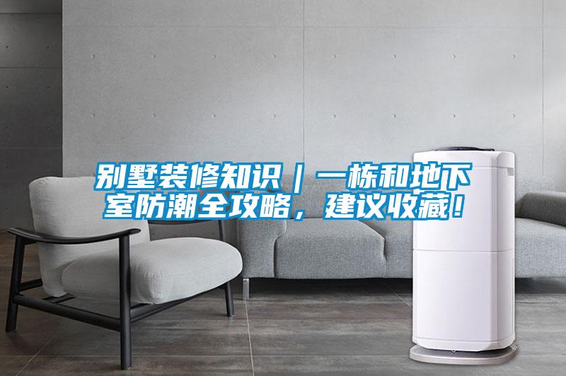 別墅裝修知識｜一棟和地下室防潮全攻略，建議收藏！