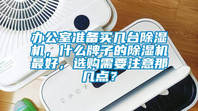 辦公室準(zhǔn)備買幾臺除濕機，什么牌子的除濕機最好，選購需要注意那幾點？