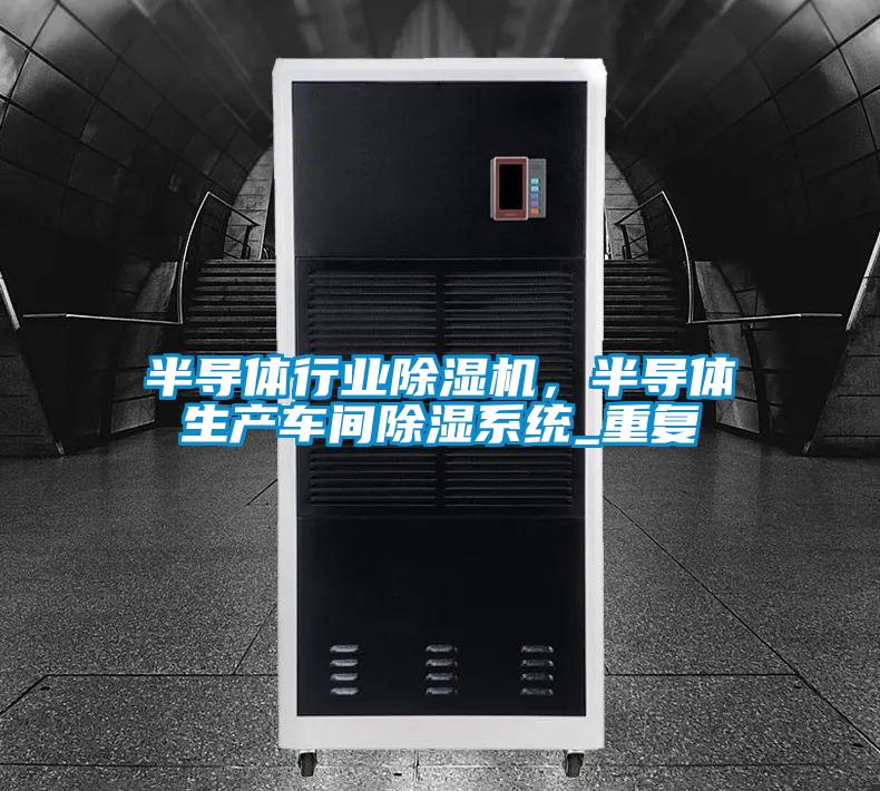 半導(dǎo)體行業(yè)除濕機，半導(dǎo)體生產(chǎn)車間除濕系統(tǒng)_重復(fù)
