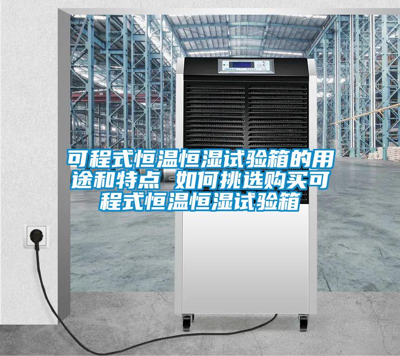 可程式恒溫恒濕試驗(yàn)箱的用途和特點(diǎn) 如何挑選購(gòu)買可程式恒溫恒濕試驗(yàn)箱
