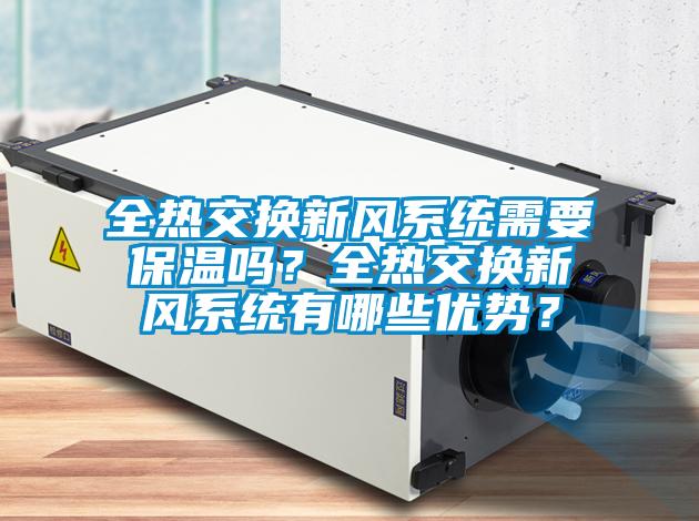 全熱交換新風(fēng)系統(tǒng)需要保溫嗎？全熱交換新風(fēng)系統(tǒng)有哪些優(yōu)勢？