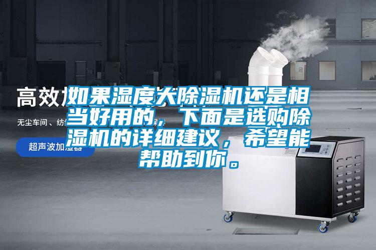 如果濕度大除濕機還是相當(dāng)好用的，下面是選購除濕機的詳細建議，希望能幫助到你。