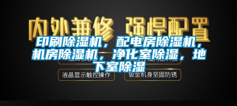 印刷除濕機(jī)，配電房除濕機(jī)，機(jī)房除濕機(jī)，凈化室除濕，地下室除濕