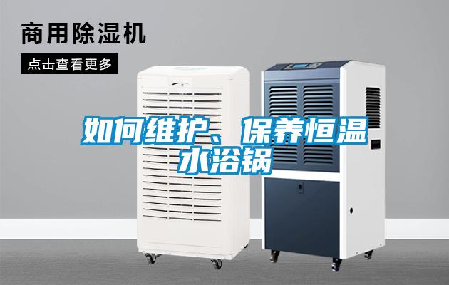 如何維護、保養(yǎng)恒溫水浴鍋