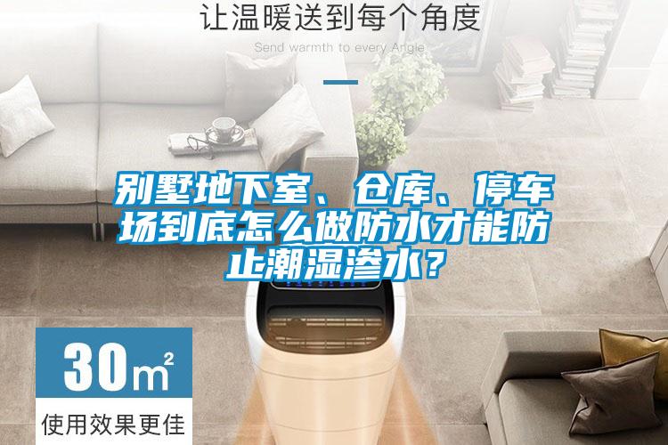 別墅地下室、倉庫、停車場(chǎng)到底怎么做防水才能防止潮濕滲水？