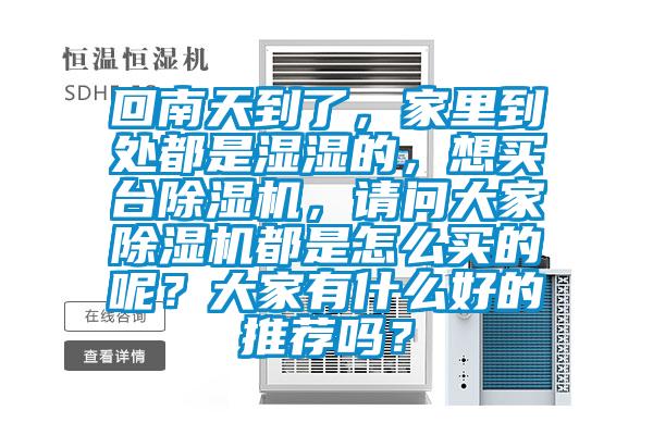 回南天到了，家里到處都是濕濕的，想買(mǎi)臺(tái)除濕機(jī)，請(qǐng)問(wèn)大家除濕機(jī)都是怎么買(mǎi)的呢？大家有什么好的推薦嗎？