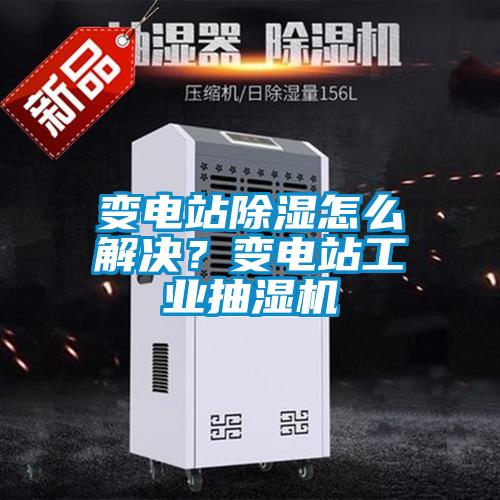 變電站除濕怎么解決？變電站工業(yè)抽濕機