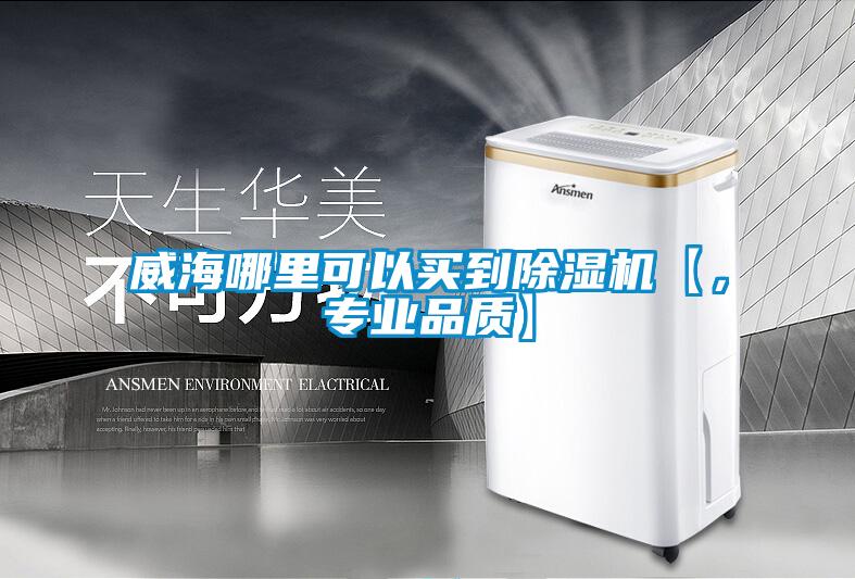 威海哪里可以買到除濕機【，專業(yè)品質(zhì)】
