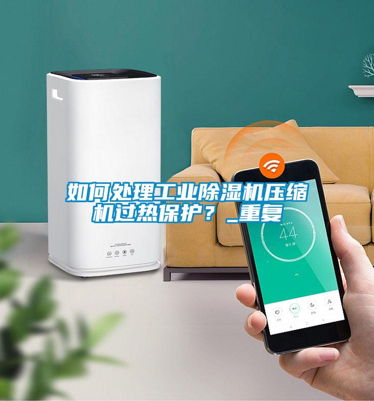 如何處理工業(yè)除濕機(jī)壓縮機(jī)過熱保護(hù)？_重復(fù)
