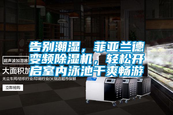 告別潮濕，菲亞蘭德變頻除濕機，輕松開啟室內(nèi)泳池干爽暢游