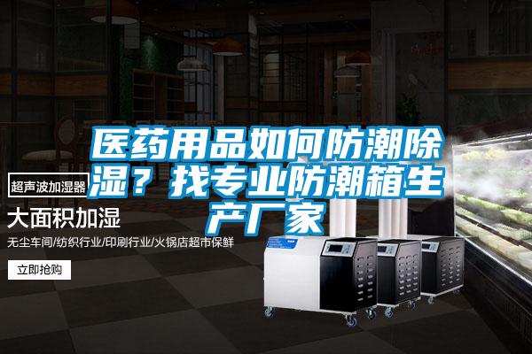 醫(yī)藥用品如何防潮除濕？找專業(yè)防潮箱生產(chǎn)廠家