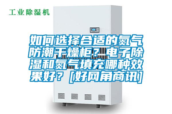 如何選擇合適的氮?dú)夥莱备稍锕瘢侩娮映凉窈偷獨(dú)馓畛淠姆N效果好？[好網(wǎng)角商訊]