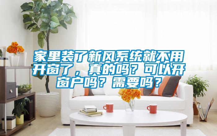 家里裝了新風(fēng)系統(tǒng)就不用開窗了，真的嗎？可以開窗戶嗎？需要嗎？