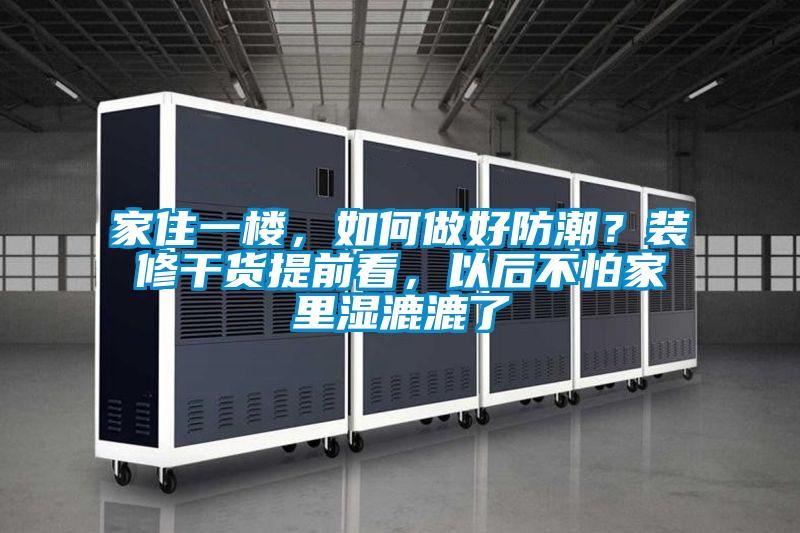 家住一樓，如何做好防潮？裝修干貨提前看，以后不怕家里濕漉漉了