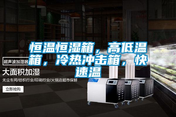 恒溫恒濕箱，高低溫箱，冷熱沖擊箱，快速溫