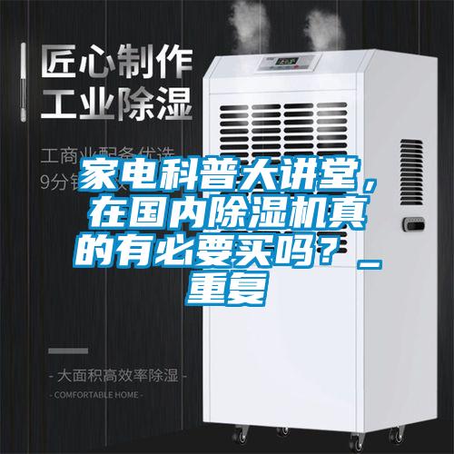 家電科普大講堂，在國(guó)內(nèi)除濕機(jī)真的有必要買(mǎi)嗎？_重復(fù)