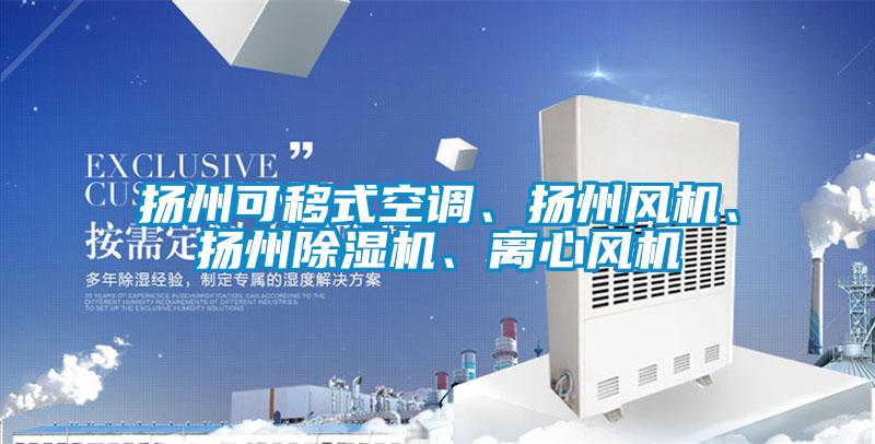 揚(yáng)州可移式空調(diào)、揚(yáng)州風(fēng)機(jī)、揚(yáng)州除濕機(jī)、離心風(fēng)機(jī)