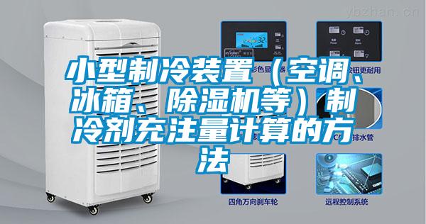 小型制冷裝置（空調(diào)、冰箱、除濕機(jī)等）制冷劑充注量計(jì)算的方法