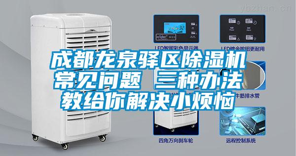 成都龍泉驛區(qū)除濕機(jī)常見問題 三種辦法教給你解決小煩惱