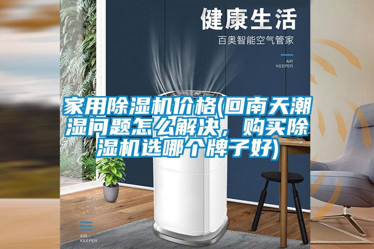 家用除濕機(jī)價格(回南天潮濕問題怎么解決，購買除濕機(jī)選哪個牌子好)