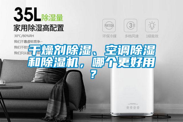 干燥劑除濕、空調(diào)除濕和除濕機(jī)，哪個(gè)更好用？