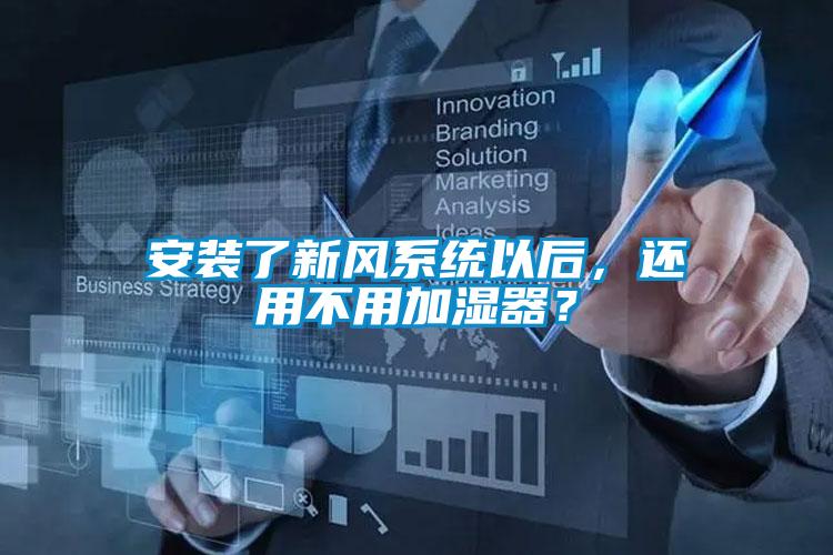 安裝了新風(fēng)系統(tǒng)以后，還用不用加濕器？