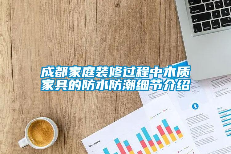 成都家庭裝修過程中木質(zhì)家具的防水防潮細節(jié)介紹
