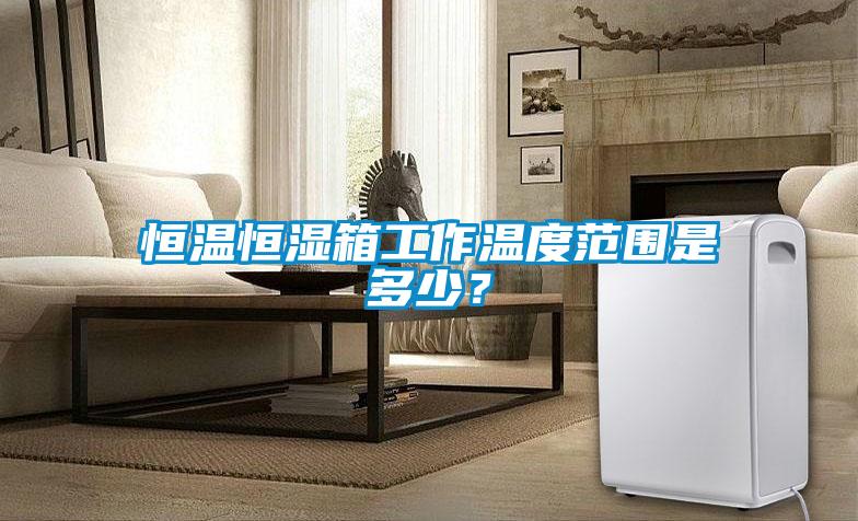恒溫恒濕箱工作溫度范圍是多少？