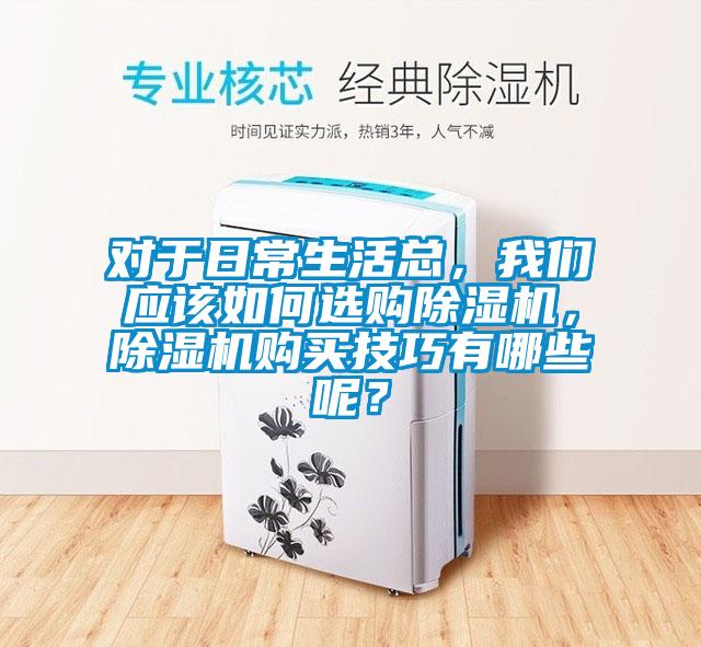對于日常生活總，我們應該如何選購除濕機，除濕機購買技巧有哪些呢？
