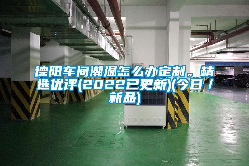 德陽車間潮濕怎么辦定制。精選優(yōu)評(2022已更新)(今日／新品)