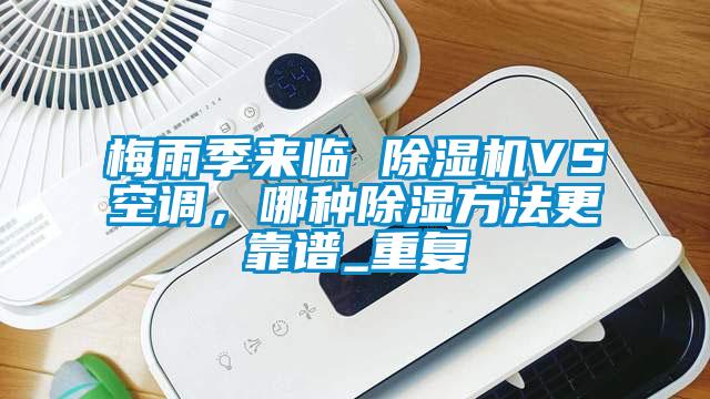 梅雨季來臨 除濕機VS空調(diào)，哪種除濕方法更靠譜_重復(fù)
