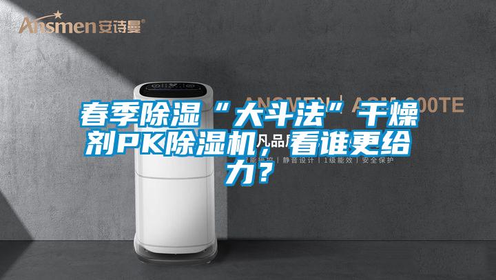春季除濕“大斗法”干燥劑PK除濕機(jī)，看誰更給力？