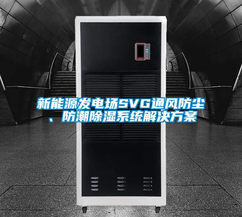 新能源發(fā)電場SVG通風(fēng)防塵、防潮除濕系統(tǒng)解決方案