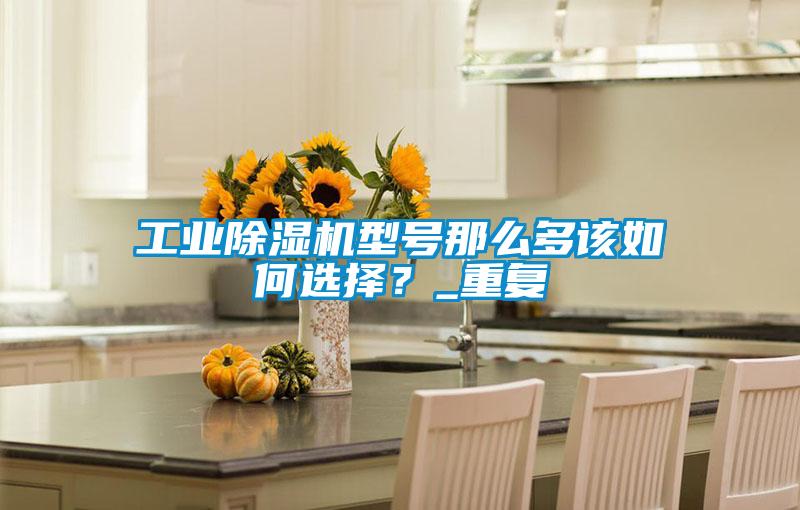 工業(yè)除濕機(jī)型號(hào)那么多該如何選擇？_重復(fù)