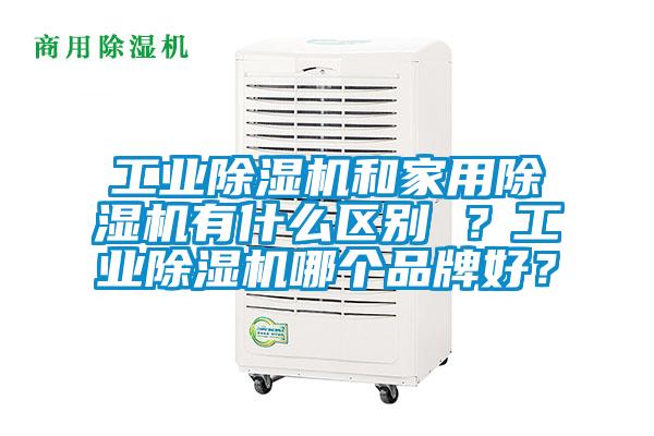 工業(yè)除濕機(jī)和家用除濕機(jī)有什么區(qū)別 ？工業(yè)除濕機(jī)哪個(gè)品牌好？