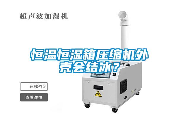 恒溫恒濕箱壓縮機外殼會結(jié)冰？