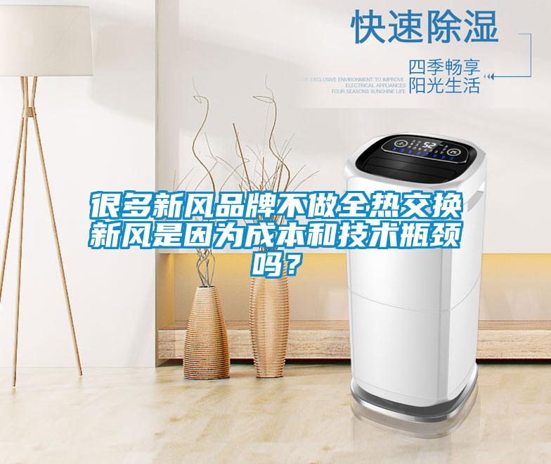 很多新風品牌不做全熱交換新風是因為成本和技術(shù)瓶頸嗎？